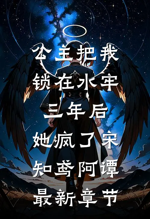 公主把我锁在水牢三年后，她疯了宋知鸢阿谭最新章节