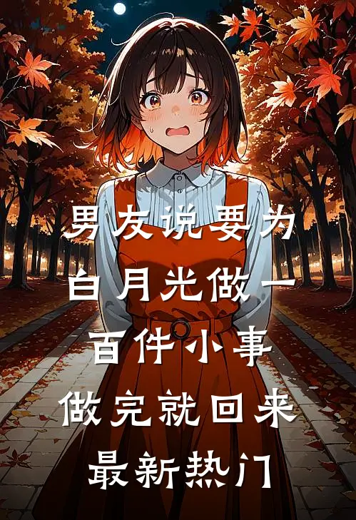 男友说要为白月光做一百件小事，做完就回来最新热门