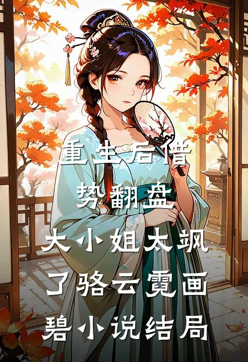 重生后借势翻盘，大小姐太飒了骆云霓画碧小说结局