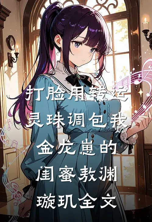 打脸用转运灵珠调包我金龙崽的闺蜜敖渊璇玑全文