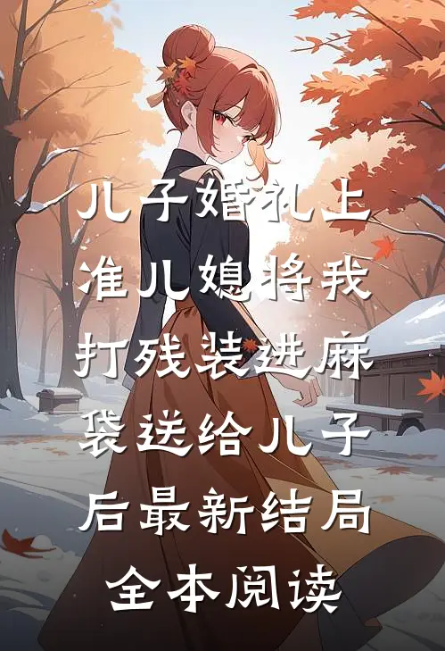 儿子婚礼上，准儿媳将我打残装进麻袋送给儿子后最新结局全本阅读