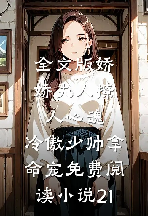 全文版娇娇夫人撩人心魂,冷傲少帅拿命宠免费阅读小说 21