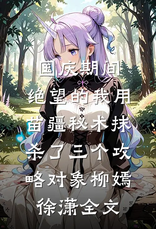 国庆期间，绝望的我用苗疆秘术抹杀了三个攻略对象柳嫣徐潇全文