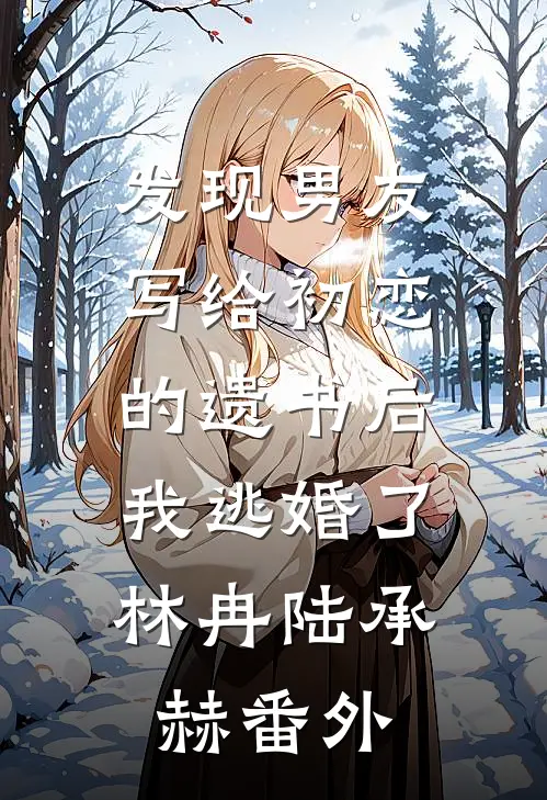 发现男友写给初恋的遗书后，我逃婚了林冉陆承赫 番外