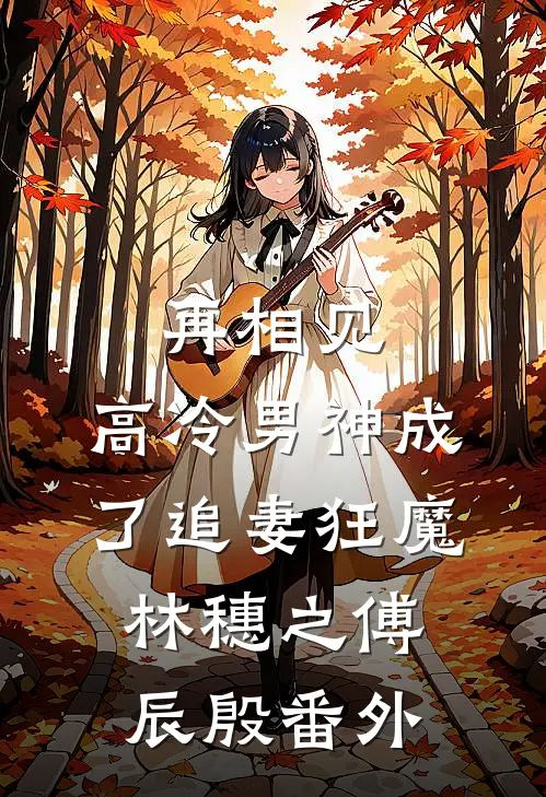 再相见，高冷男神成了追妻狂魔林穗之傅辰殷 番外