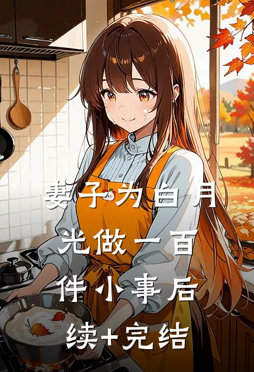 妻子为白月光做一百件小事后续+完结