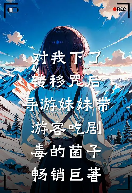 对我下了转移咒后，导游妹妹带游客吃剧毒的菌子畅销巨著