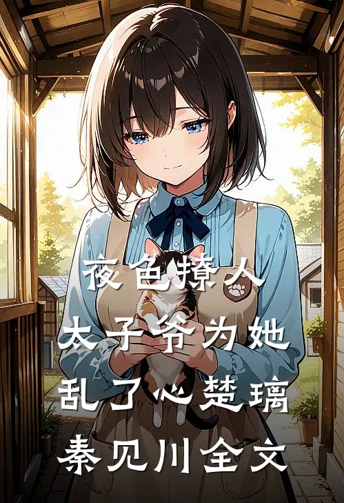 夜色撩人，太子爷为她乱了心楚璃秦见川全文