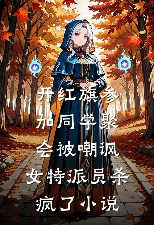 开红旗参加同学聚会被嘲讽，女特派员杀疯了小说
