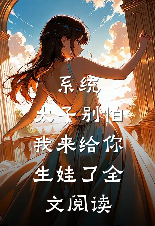 系统：太子别怕，我来给你生娃了全文阅读