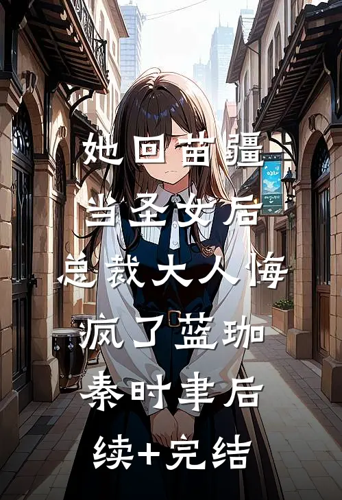 她回苗疆当圣女后，总裁大人悔疯了蓝珈秦时聿后续+完结