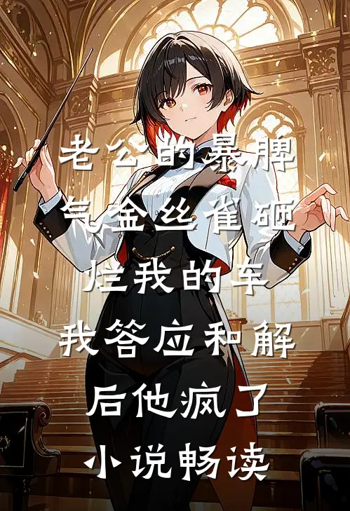 老公的暴脾气金丝雀砸烂我的车，我答应和解后他疯了小说畅读