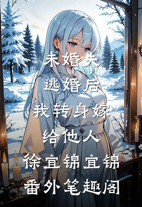 未婚夫逃婚后，我转身嫁给他人：徐宜锦宜锦番外笔趣阁