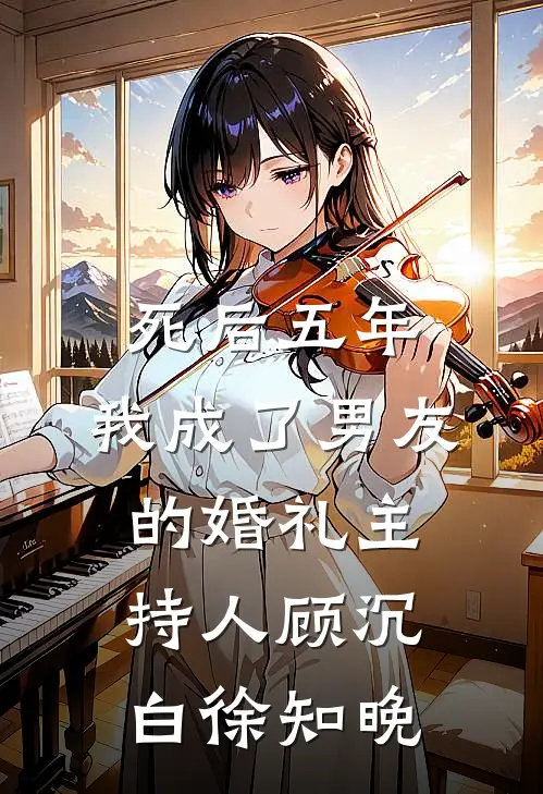 死后五年，我成了男友的婚礼主持人顾沉白徐知晚