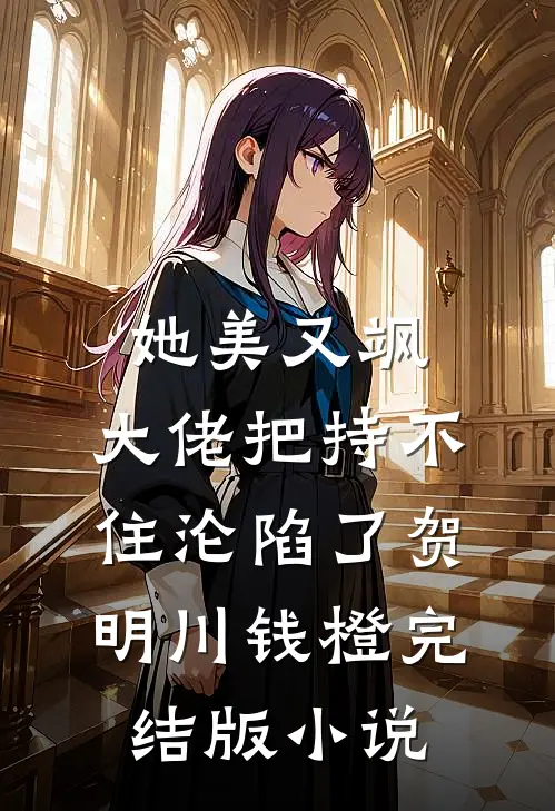 她美又飒，大佬把持不住沦陷了(贺明川钱橙)完结版小说