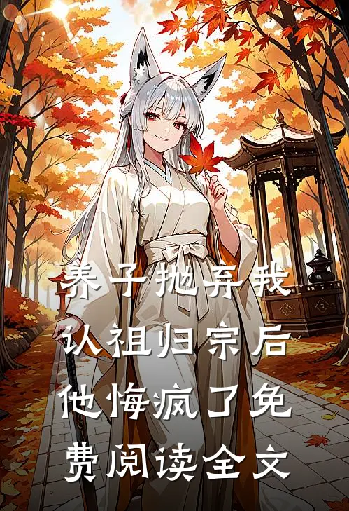 养子抛弃我认祖归宗后，他悔疯了免费阅读全文