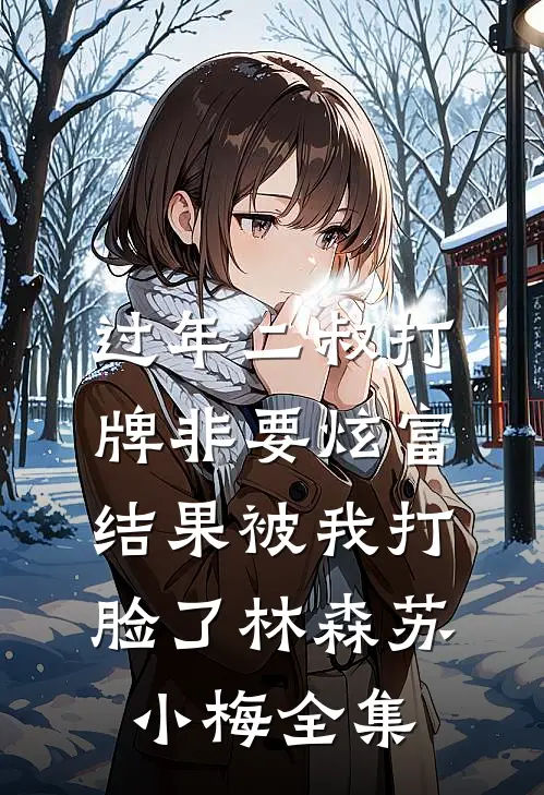 过年二叔打牌非要炫富，结果被我打脸了林森苏小梅 全集