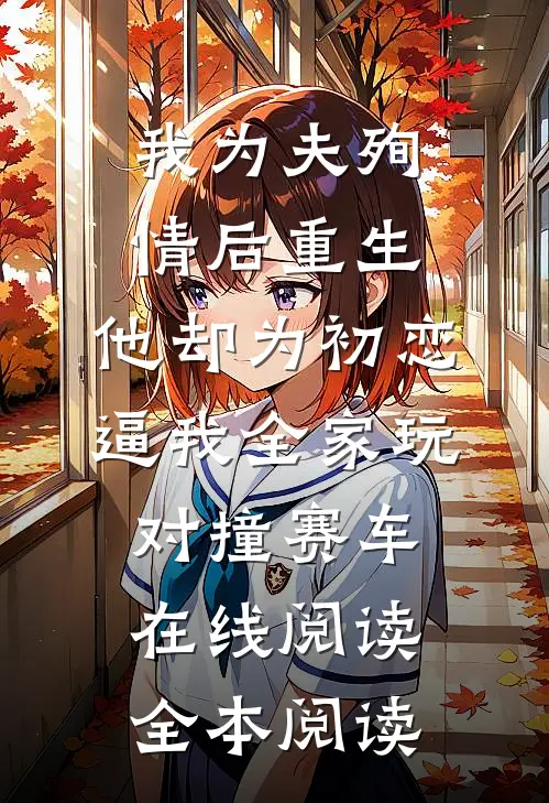 我为夫殉情后重生，他却为初恋逼我全家玩对撞赛车在线阅读全本阅读