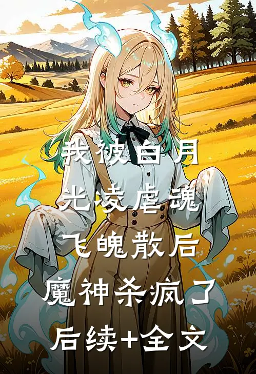 我被白月光凌虐魂飞魄散后，魔神杀疯了后续+全文