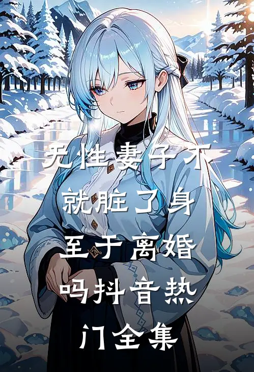 无性妻子不就脏了身，至于离婚吗抖音热门 全集