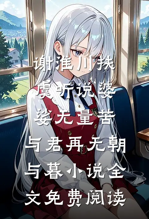 谢淮川扶虞听说婆娑无量苦，与君再无朝与暮小说全文免费阅读