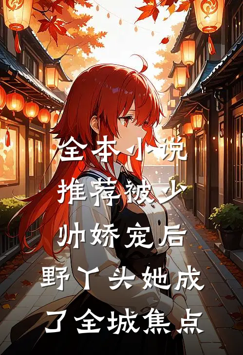 全本小说推荐被少帅娇宠后，野丫头她成了全城焦点