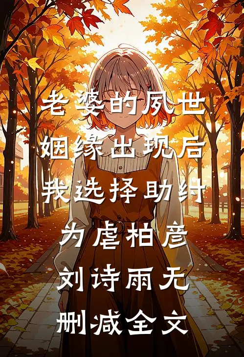老婆的夙世姻缘出现后，我选择助纣为虐柏彦刘诗雨无删减全文