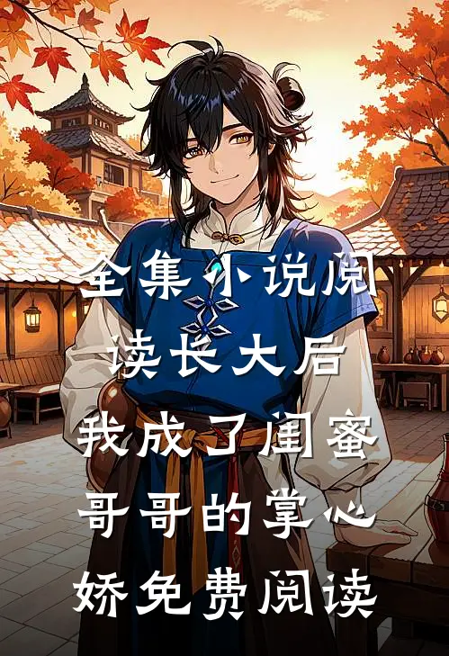 全集小说阅读长大后,我成了闺蜜哥哥的掌心娇免费阅读
