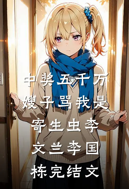 中奖五千万，嫂子骂我是寄生虫李文兰李国栋完结文