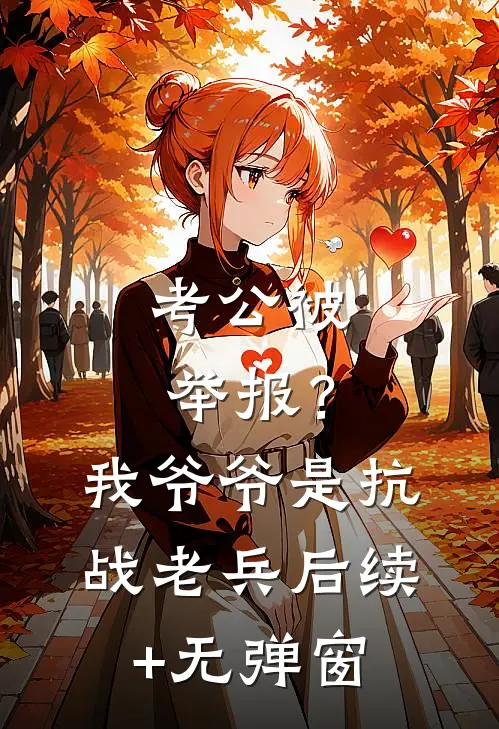 考公被举报？我爷爷是抗战老兵后续+无弹窗