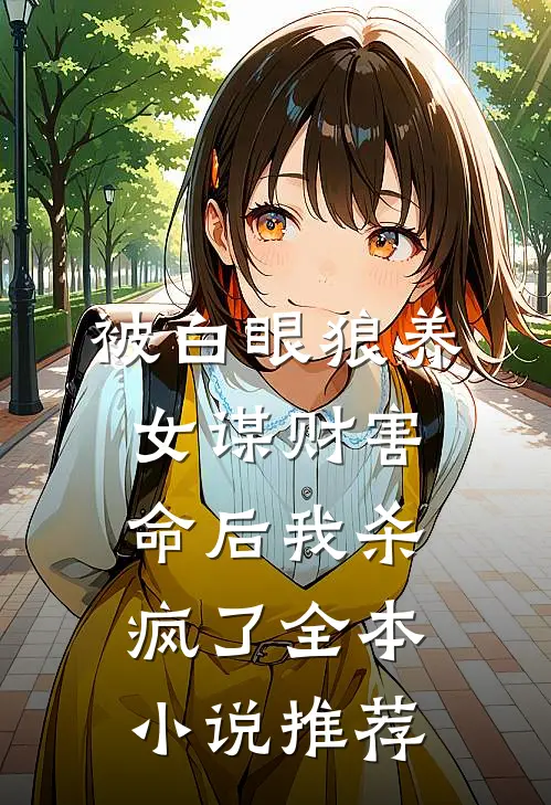 被白眼狼养女谋财害命后我杀疯了全本小说推荐