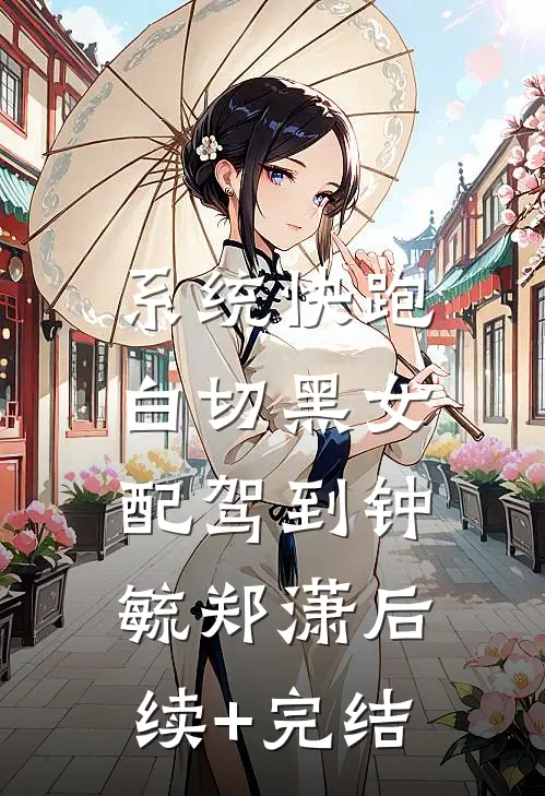 系统快跑，白切黑女配驾到钟毓郑潇后续+完结