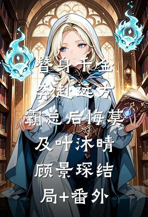 替身千金奔赴远方，霸总后悔莫及叶沐晴顾景琛结局+番外
