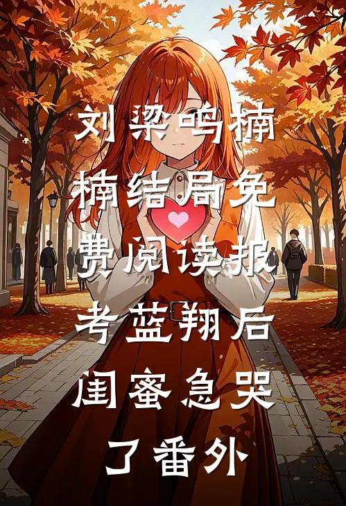 刘梁鸣楠楠结局免费阅读报考蓝翔后，闺蜜急哭了番外
