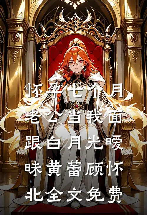 怀孕七个月，老公当我面跟白月光暧昧黄蕾顾怀北全文免费