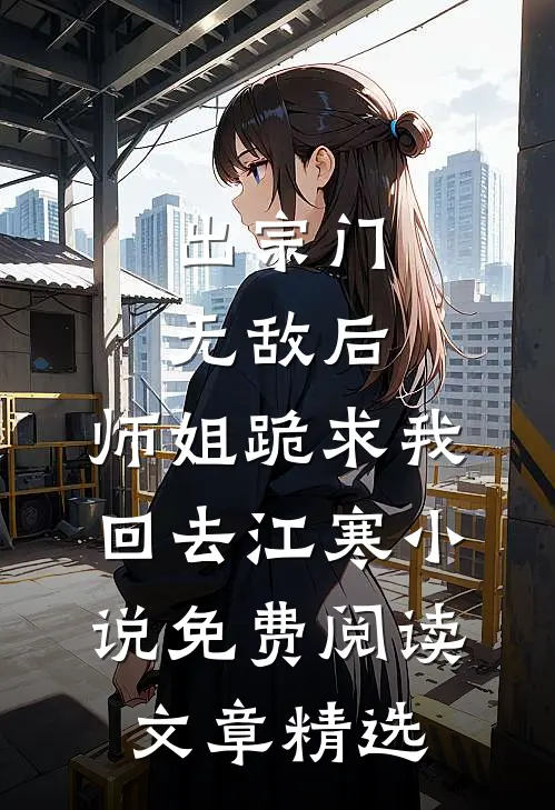 出宗门无敌后,师姐跪求我回去江寒小说免费阅读文章精选