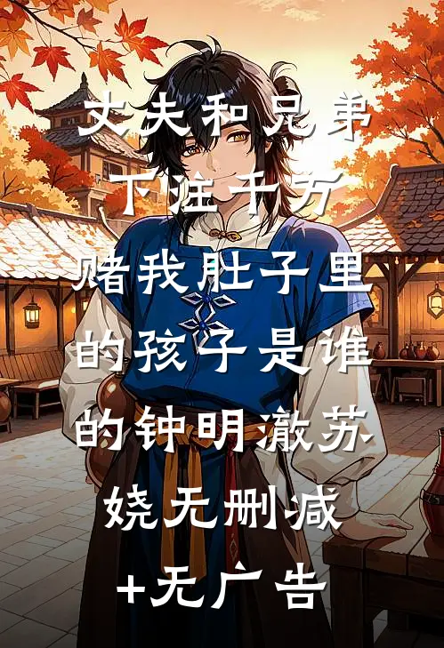 丈夫和兄弟下注千万，赌我肚子里的孩子是谁的钟明澈苏娆无删减+无广告