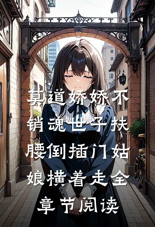 莫道娇娇不销魂世子扶腰倒插门姑娘横着走全章节阅读