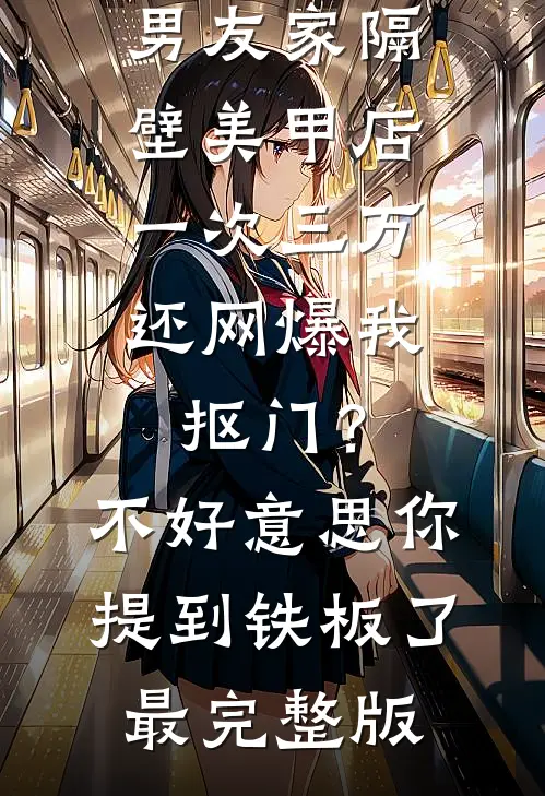 男友家隔壁美甲店一次三万，还网爆我抠门？不好意思你提到铁板了最完整版