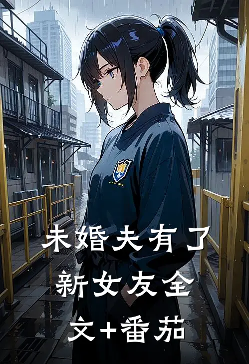 未婚夫有了新女友全文+番茄