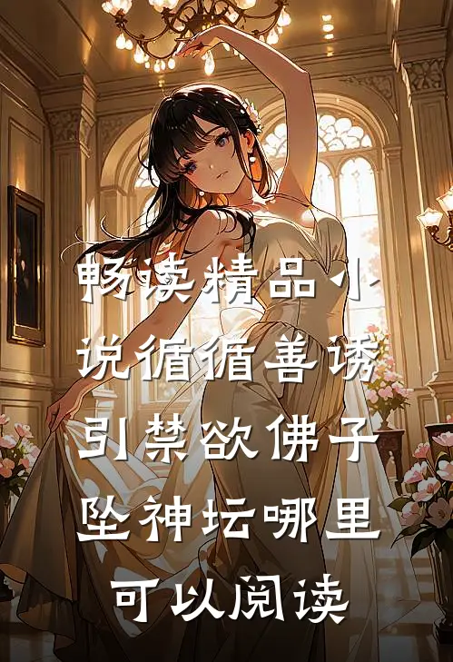 畅读精品小说循循善诱,引禁欲佛子坠神坛哪里可以阅读