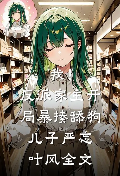 我！反派家主，开局暴揍舔狗儿子严忘叶风全文