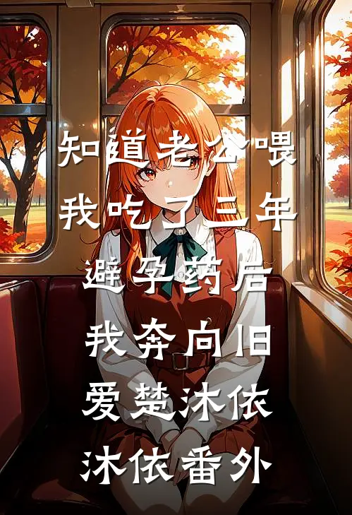知道老公喂我吃了三年避孕药后，我奔向旧爱楚沐依沐依 番外