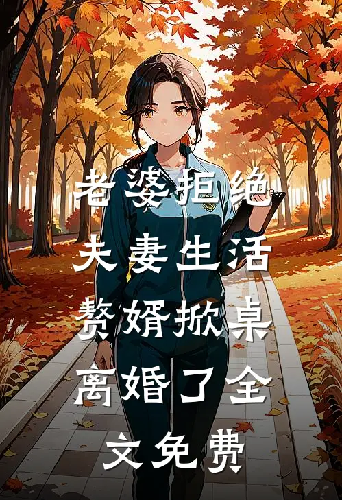 老婆拒绝夫妻生活，赘婿掀桌离婚了全文免费