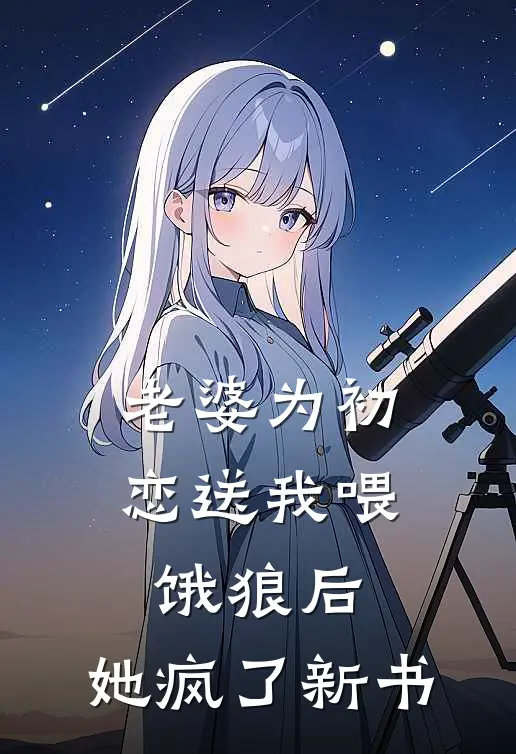 老婆为初恋送我喂饿狼后，她疯了新书