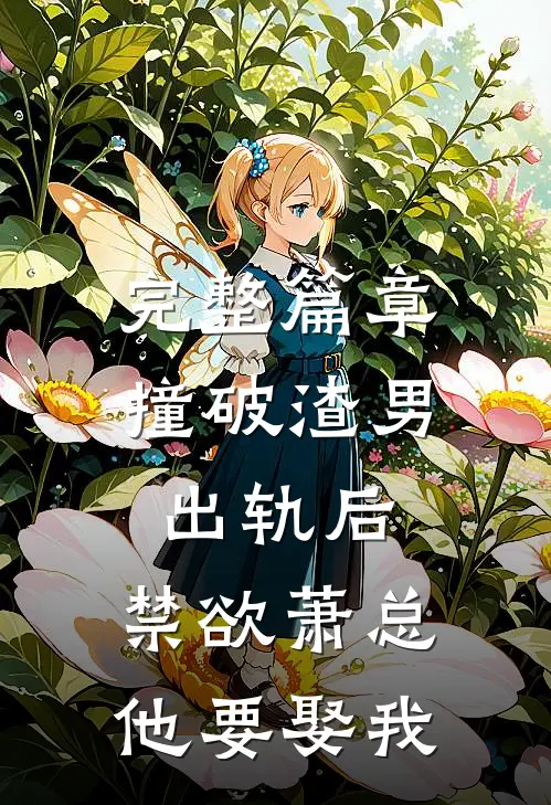 完整篇章撞破渣男出轨后，禁欲萧总他要娶我