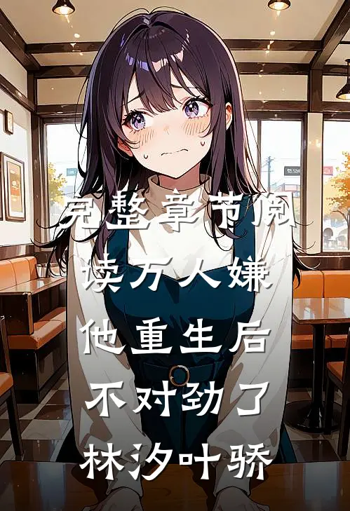 完整章节阅读万人嫌他重生后,不对劲了林汐叶骄