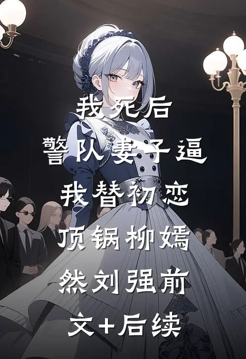 我死后，警队妻子逼我替初恋顶锅柳嫣然刘强前文+后续