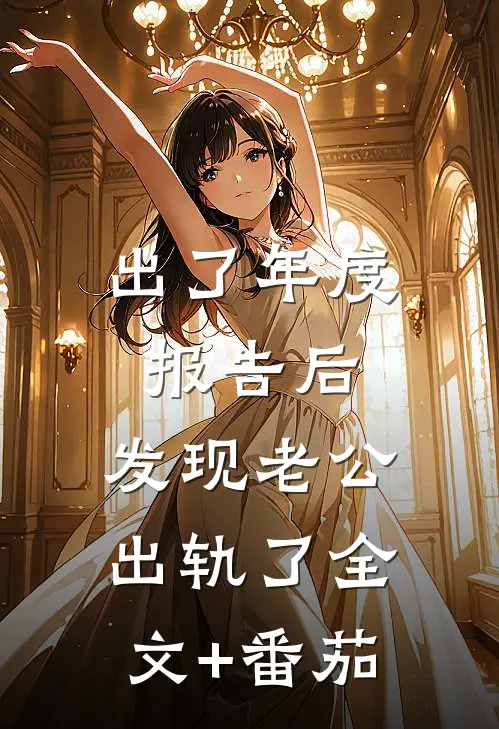 出了年度报告后，发现老公出轨了全文+番茄