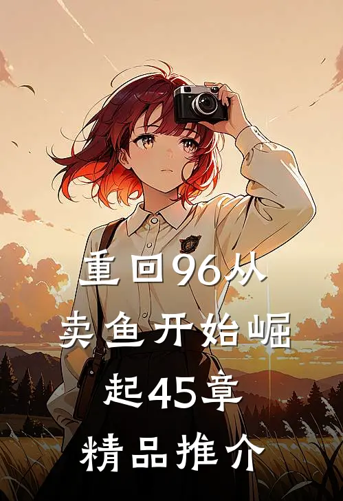 重回96从卖鱼开始崛起45章精品推介